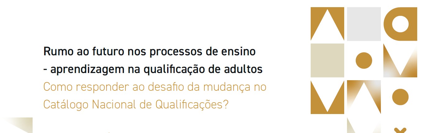 Rumo ao futuro nos processos de ensino - aprendizagem na qualificação de adultos: Como responder ao desafio da mudança no Catálogo Nacional de Qualificações?